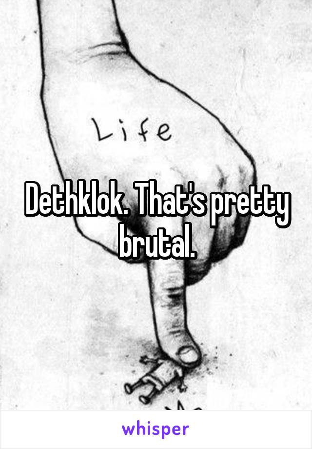 Dethklok. That's pretty brutal.