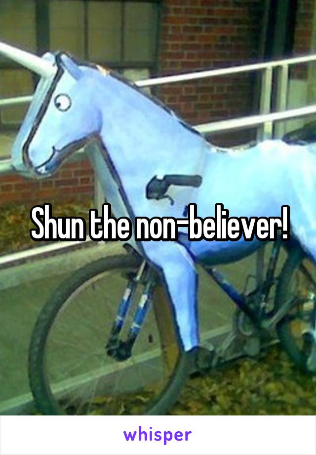Shun the non-believer!