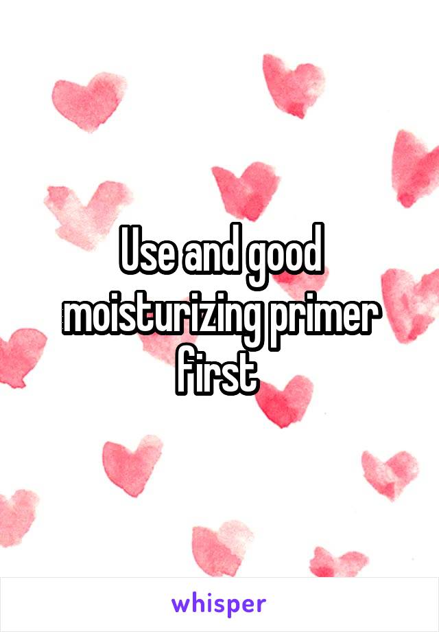 Use and good moisturizing primer first 