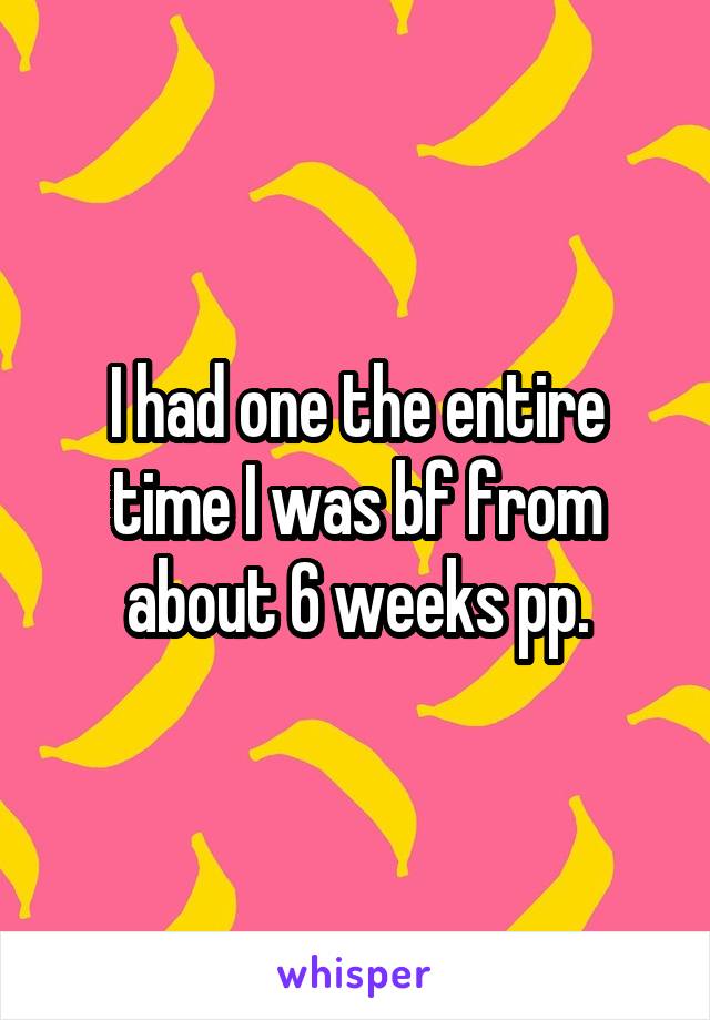 I had one the entire time I was bf from about 6 weeks pp.