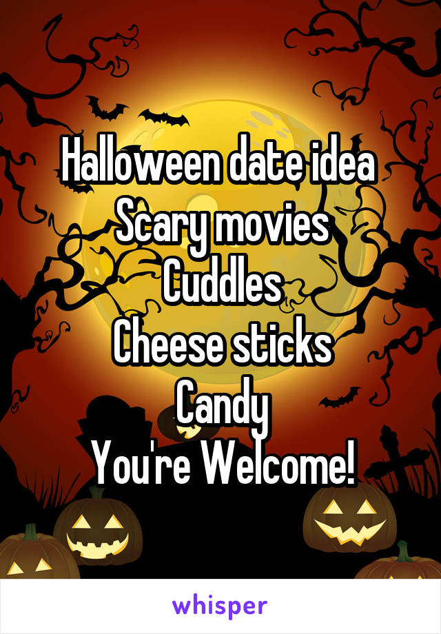 Halloween date idea 
Scary movies
Cuddles
Cheese sticks
Candy
You're Welcome!