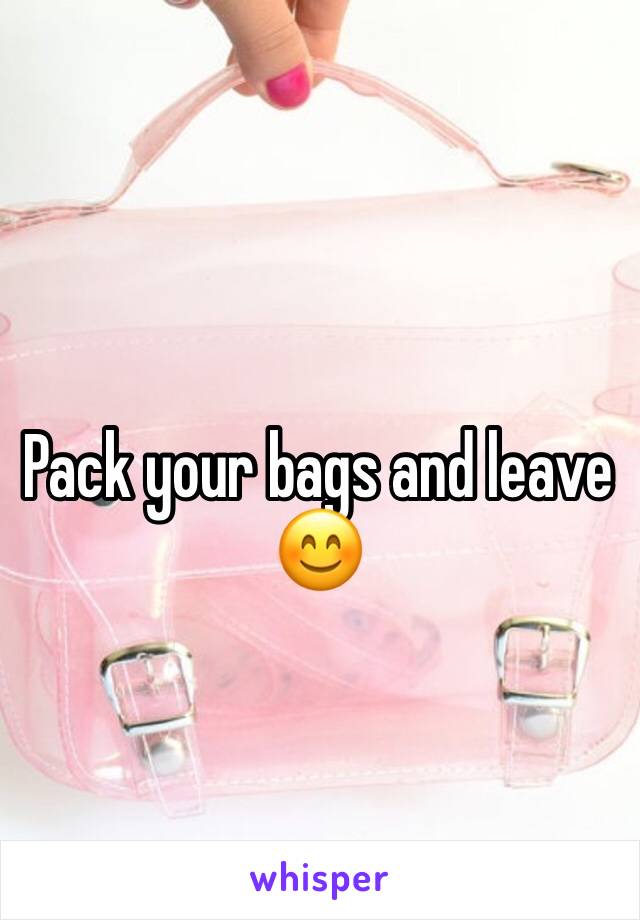 Pack your bags and leave 😊