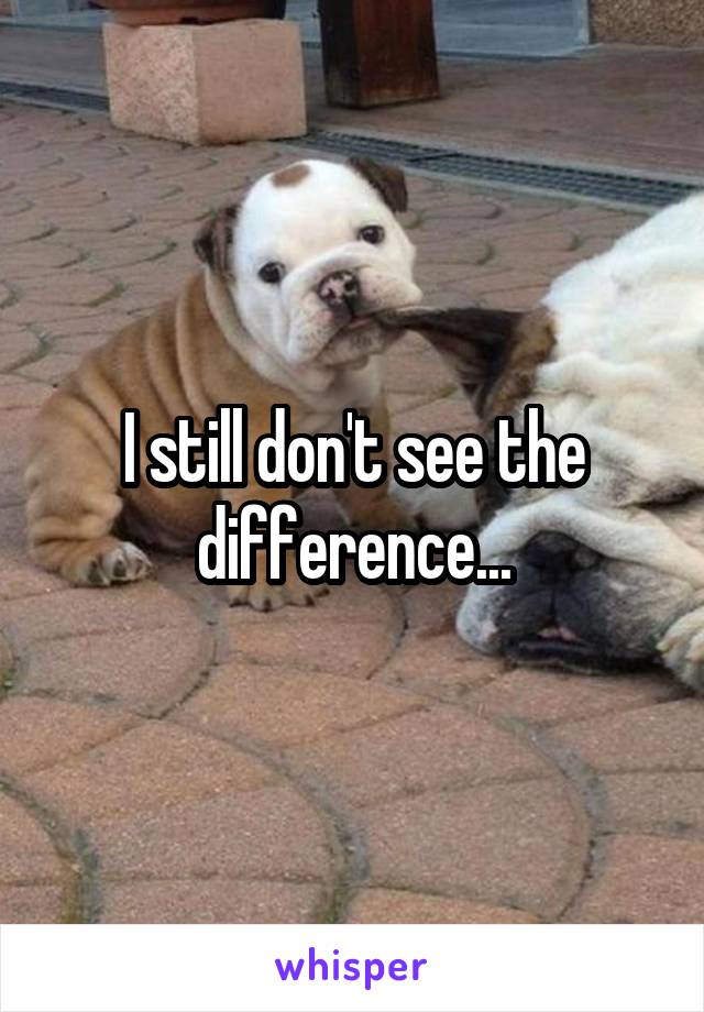 I still don't see the difference...