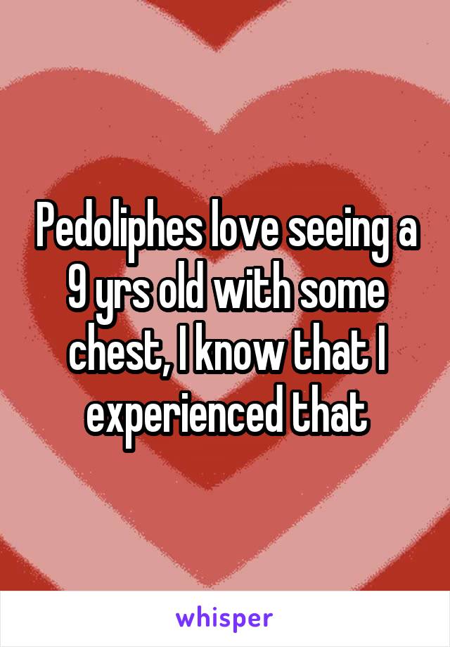 Pedoliphes love seeing a 9 yrs old with some chest, I know that I experienced that