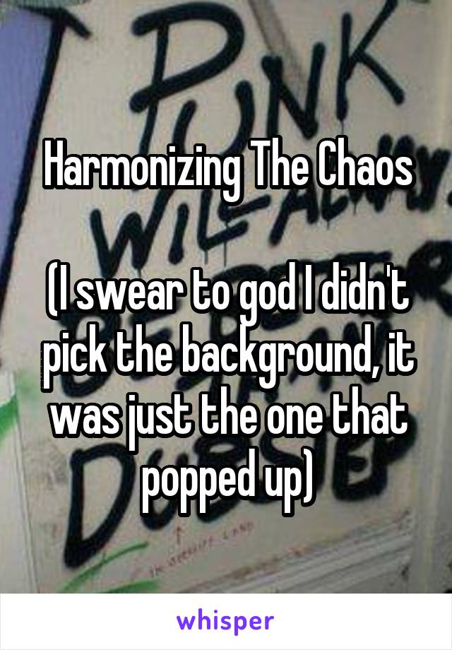 Harmonizing The Chaos

(I swear to god I didn't pick the background, it was just the one that popped up)