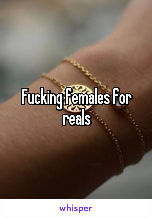 Fucking females for reals