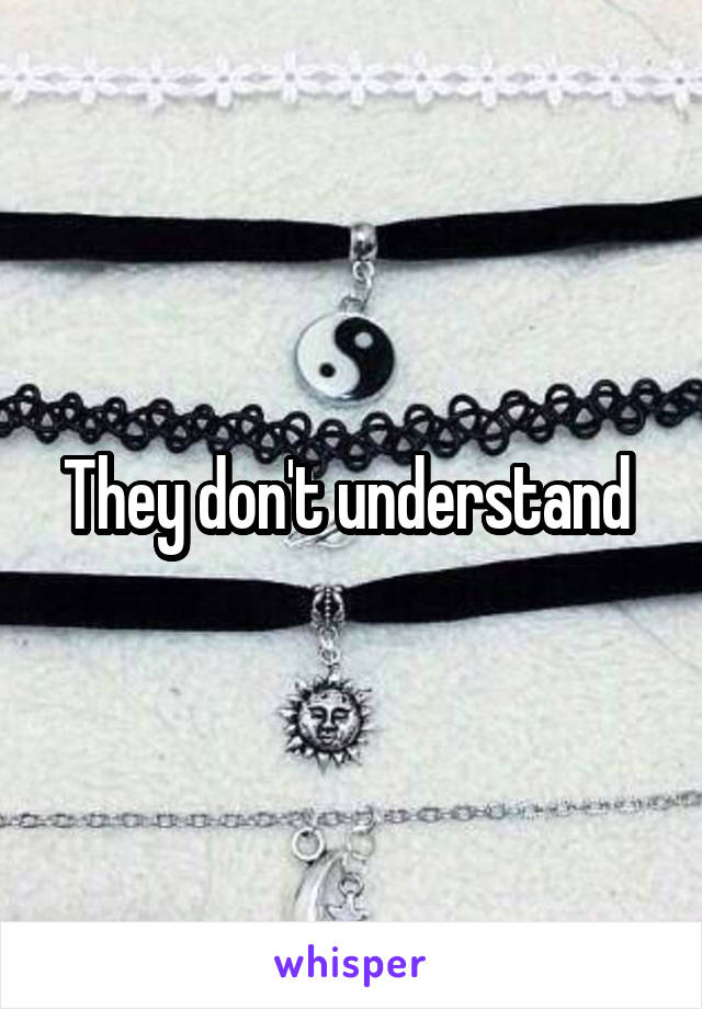 They don't understand 
