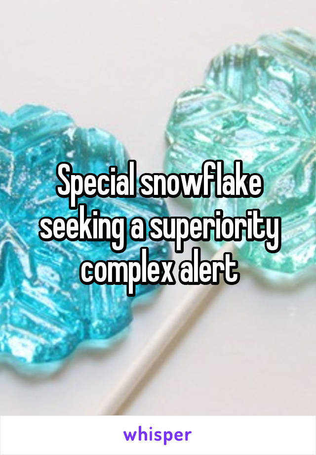 Special snowflake seeking a superiority complex alert