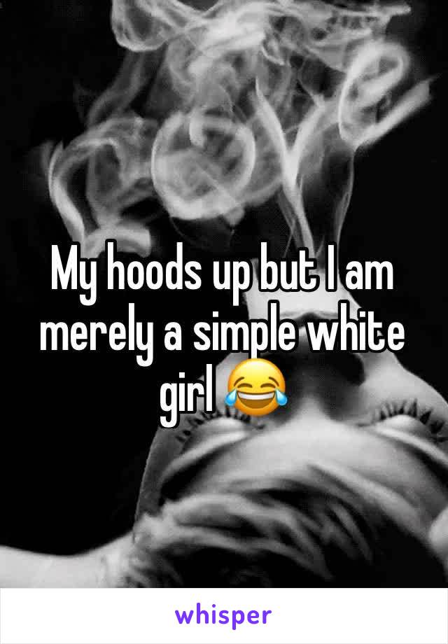 My hoods up but I am merely a simple white girl 😂