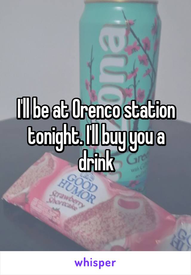 I'll be at Orenco station tonight. I'll buy you a drink
