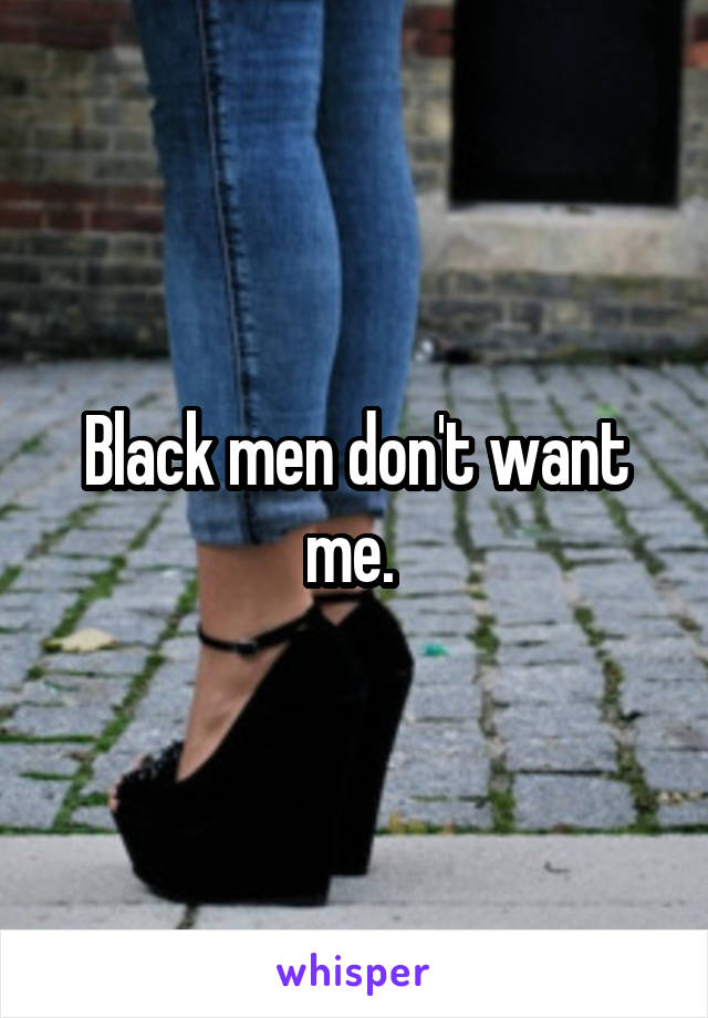 Black men don't want me. 