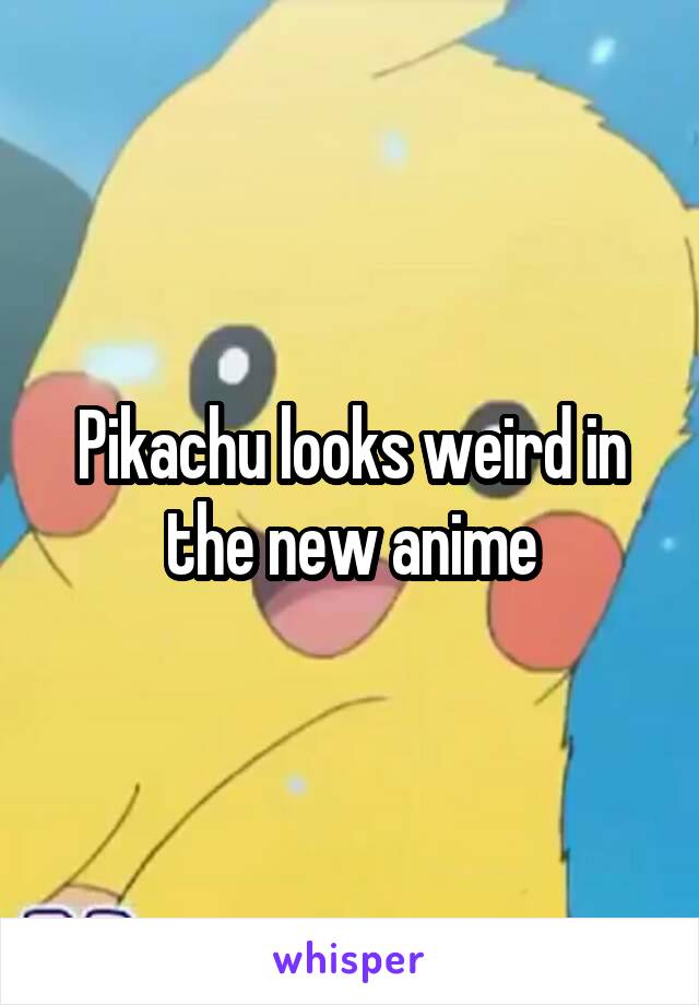 Pikachu looks weird in the new anime
