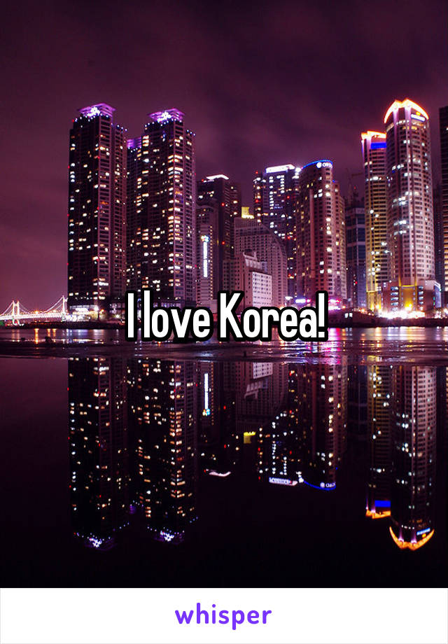 I love Korea!