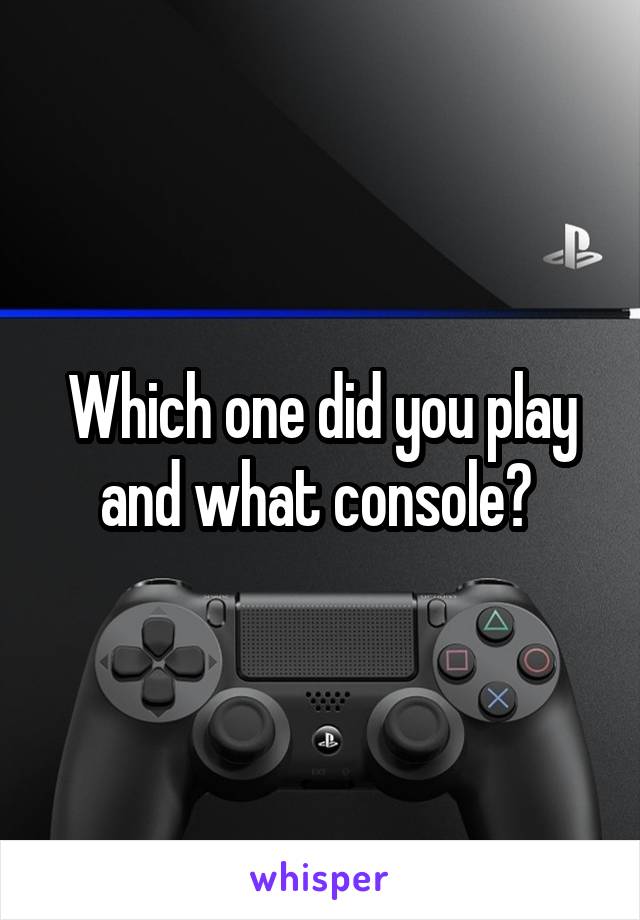 Which one did you play and what console? 