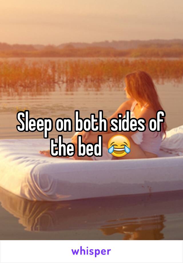 Sleep on both sides of the bed 😂