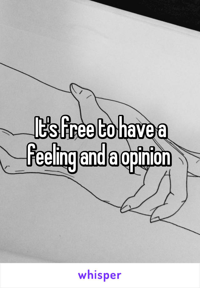 It's free to have a feeling and a opinion 