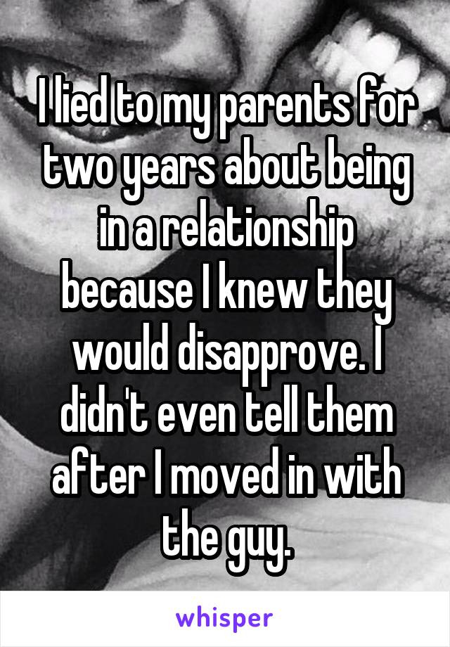 I lied to my parents for two years about being in a relationship because I knew they would disapprove. I didn't even tell them after I moved in with the guy.