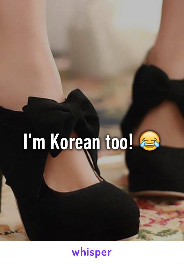 I'm Korean too! 😂