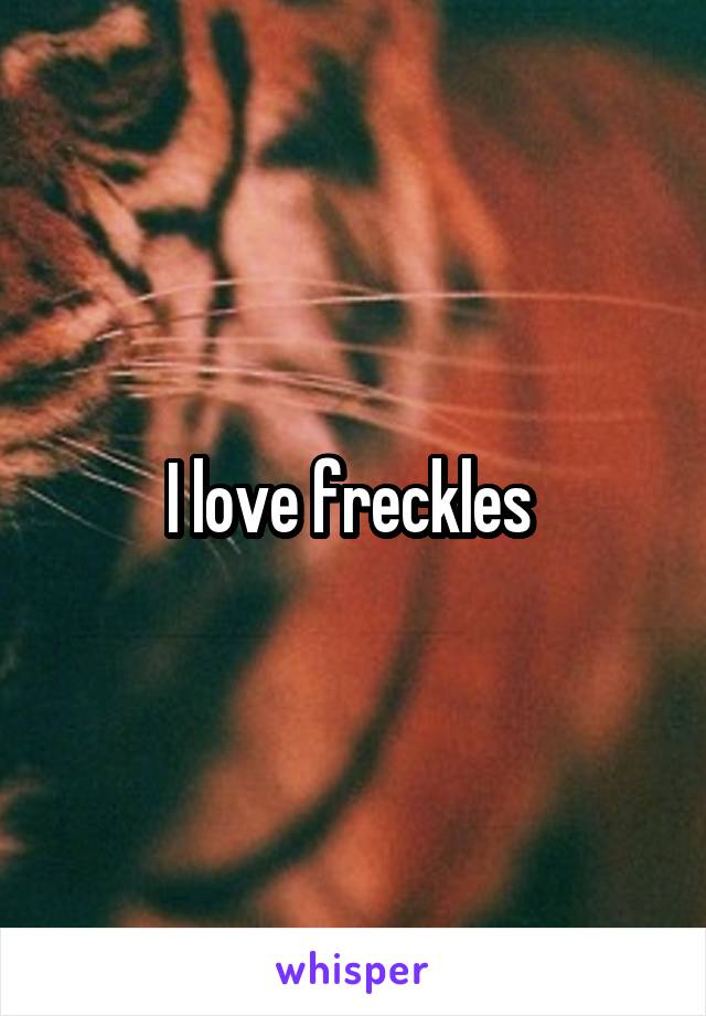 I love freckles 