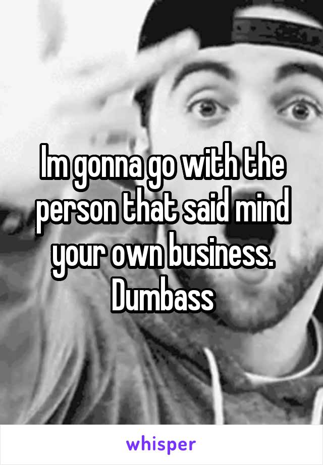 Im gonna go with the person that said mind your own business.
Dumbass