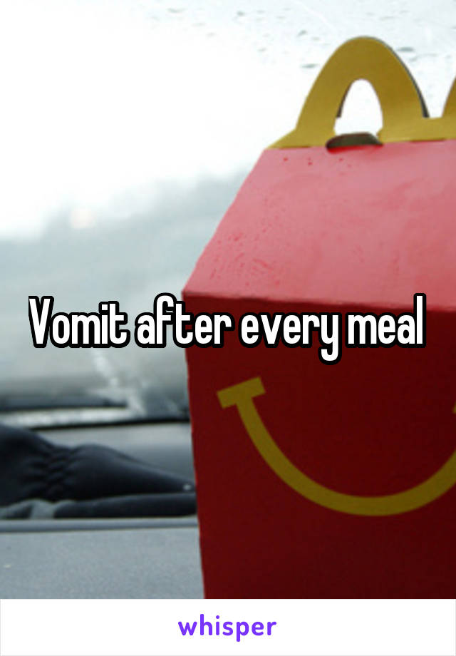 Vomit after every meal 