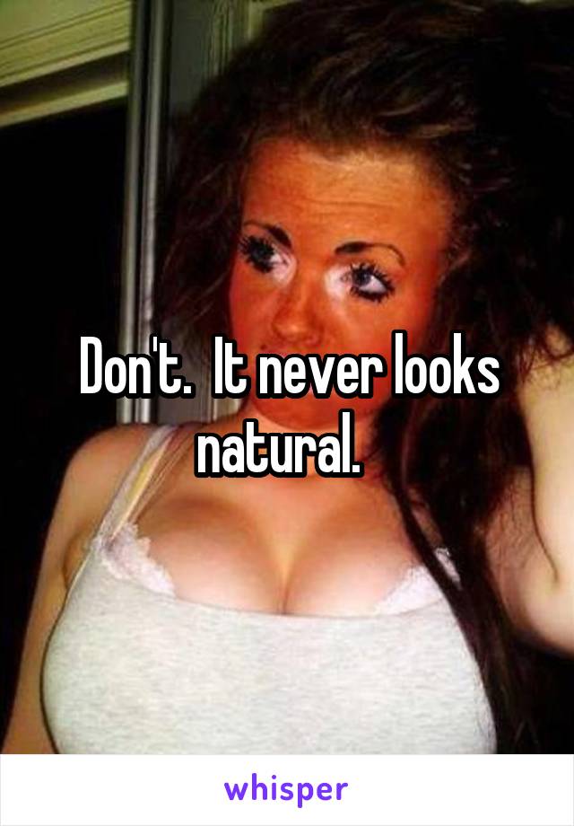 Don't.  It never looks natural.  