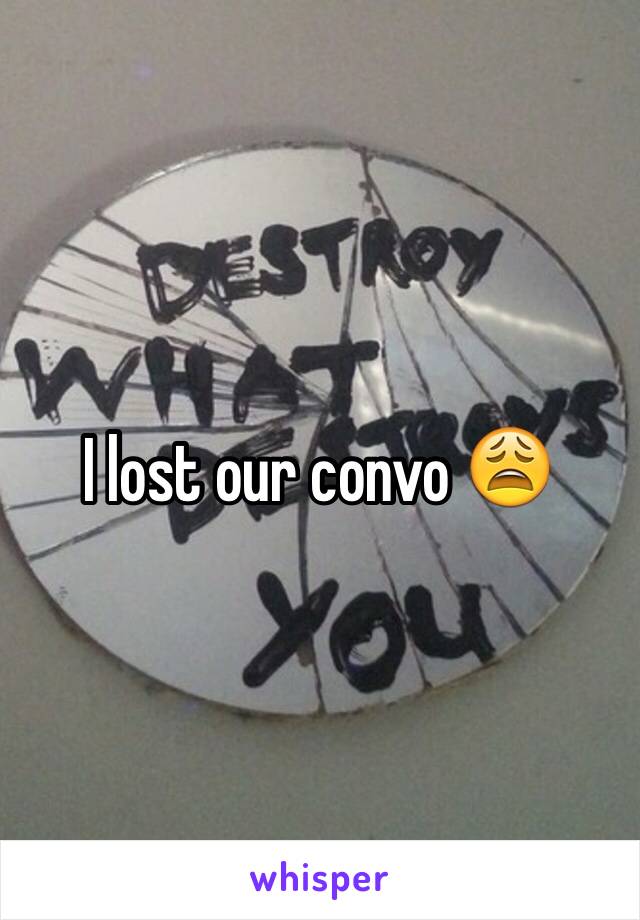 I lost our convo 😩