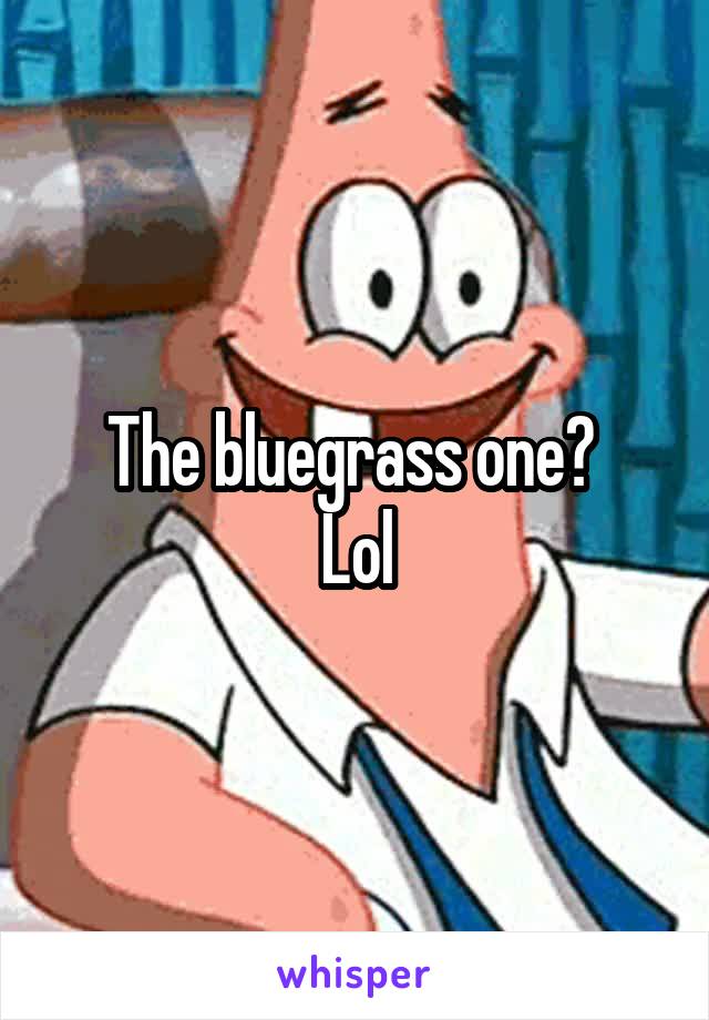 The bluegrass one? 
Lol