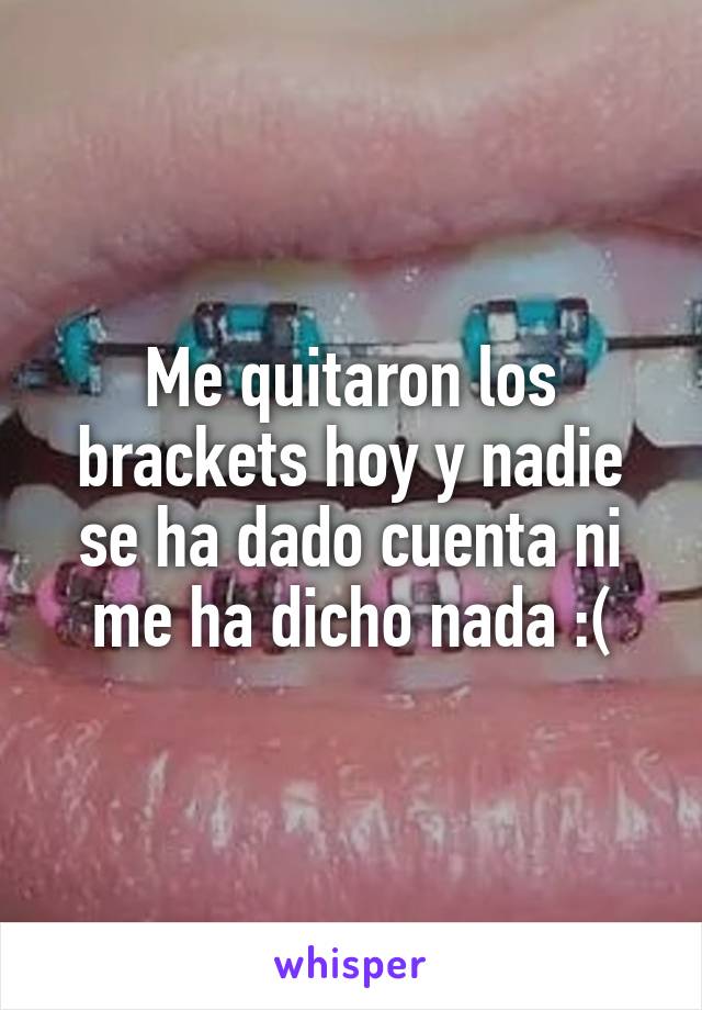 Me quitaron los brackets hoy y nadie se ha dado cuenta ni me ha dicho nada :(