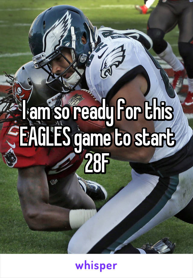 I am so ready for this EAGLES game to start 28F