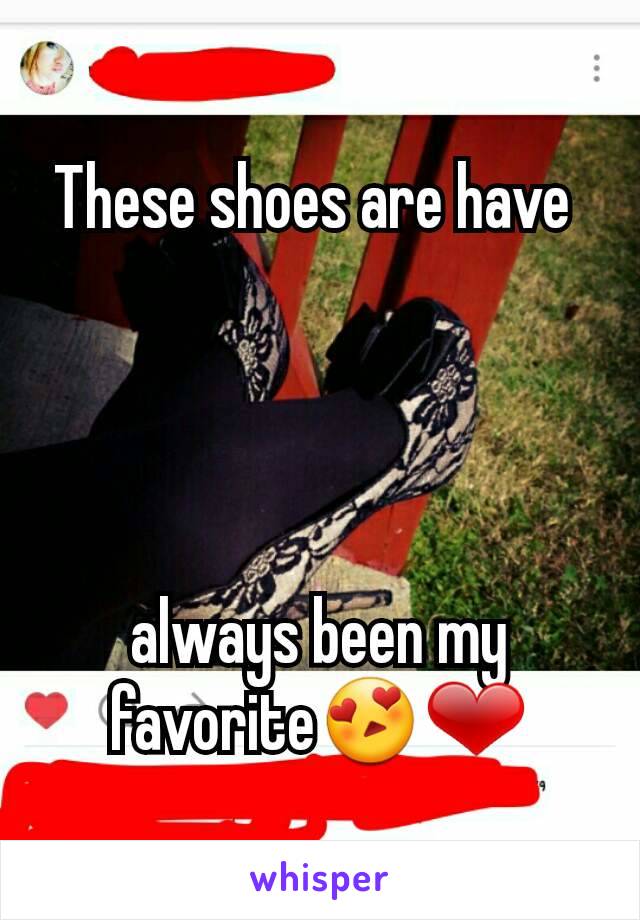 These shoes are have 




always been my favorite😍❤