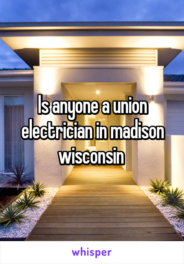 Is anyone a union electrician in madison wisconsin 