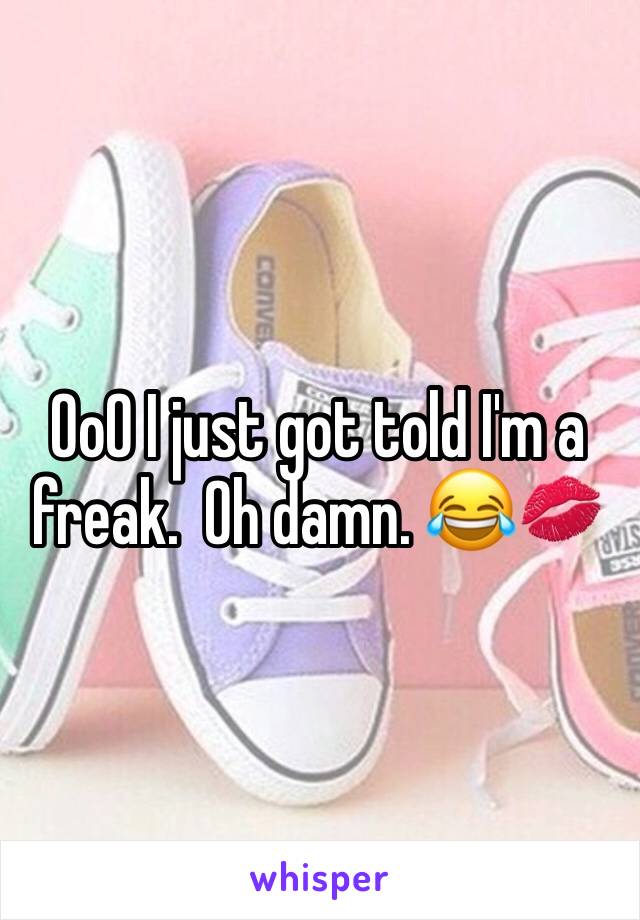 OoO I just got told I'm a freak.  Oh damn. 😂💋