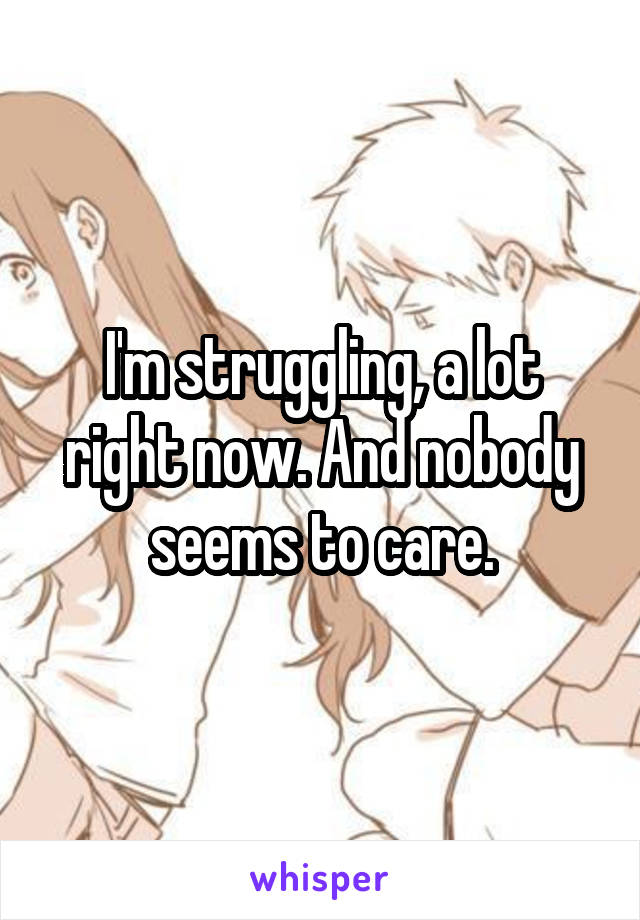 I'm struggling, a lot right now. And nobody seems to care.