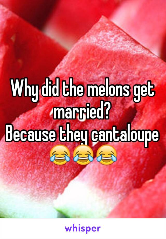 Why did the melons get married? 
Because they cantaloupe 😂😂😂