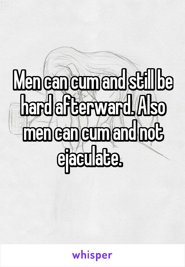 Men can cum and still be hard afterward. Also men can cum and not ejaculate.  
