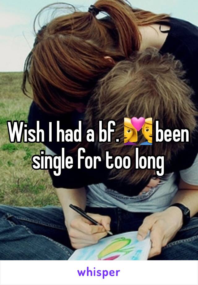 Wish I had a bf. 💑 been single for too long 