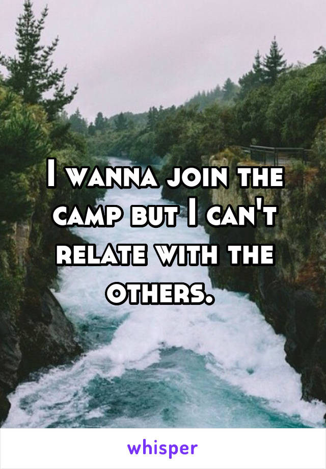 I wanna join the camp but I can't relate with the others. 