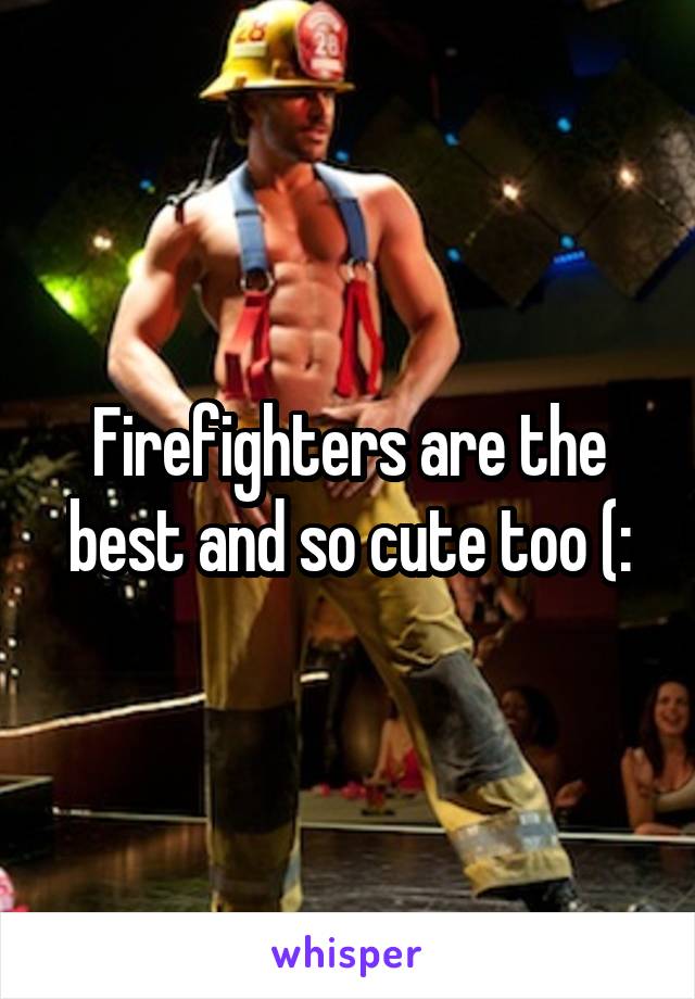 Firefighters are the best and so cute too (: