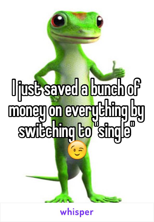 I just saved a bunch of money on everything by switching to "single" 
😉