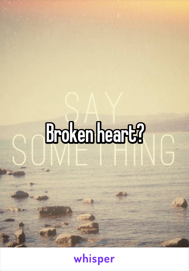 Broken heart?