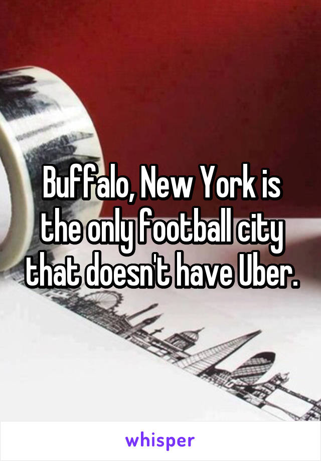 Buffalo, New York is the only football city that doesn't have Uber.