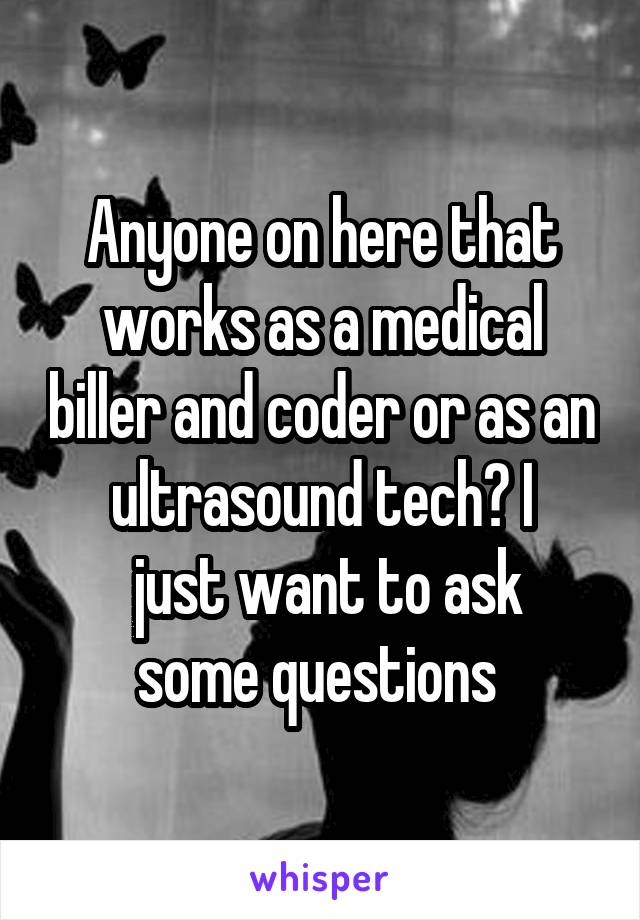 Anyone on here that works as a medical biller and coder or as an ultrasound tech? I
 just want to ask some questions 