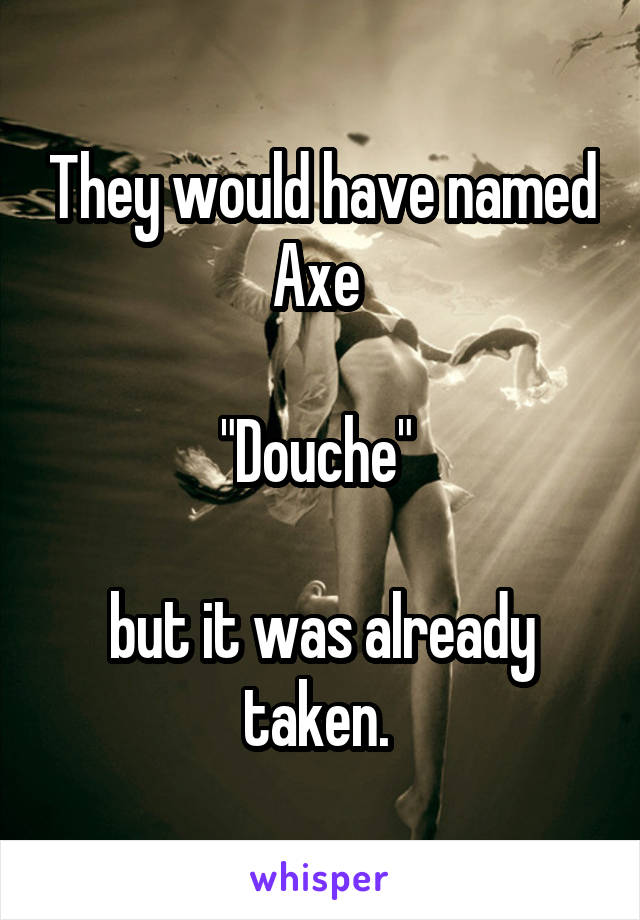 They would have named Axe 

"Douche" 

but it was already taken. 