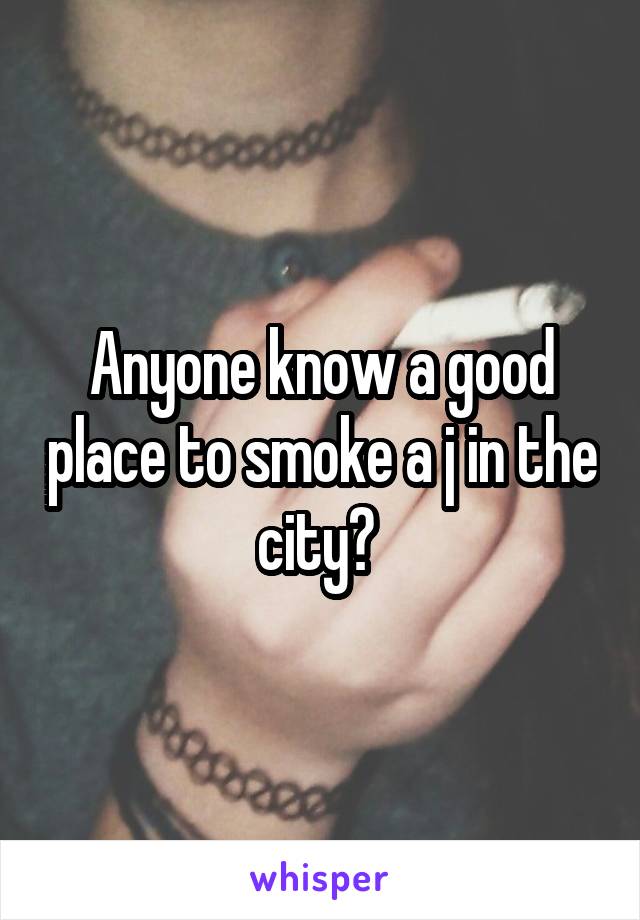 Anyone know a good place to smoke a j in the city? 