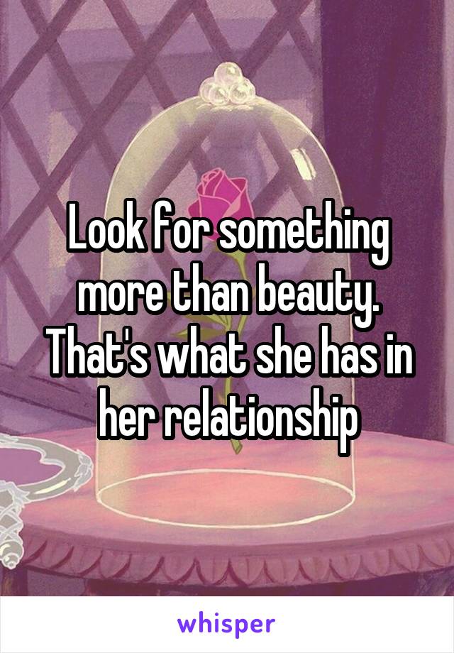 Look for something more than beauty. That's what she has in her relationship