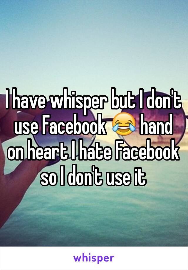 I have whisper but I don't use Facebook 😂 hand on heart I hate Facebook so I don't use it 