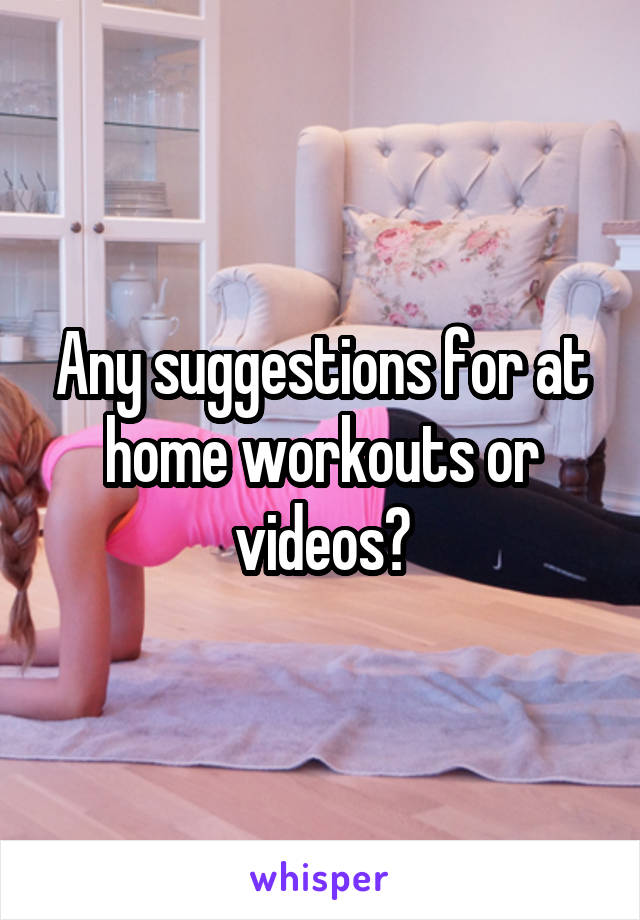 Any suggestions for at home workouts or videos?