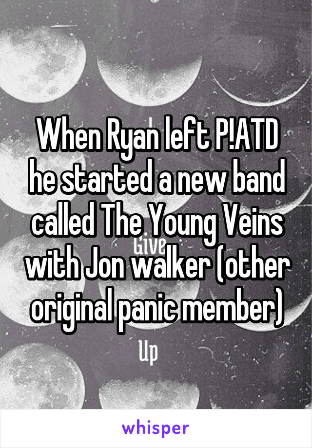 When Ryan left P!ATD he started a new band called The Young Veins with Jon walker (other original panic member)