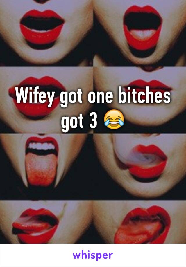 Wifey got one bitches got 3 😂 